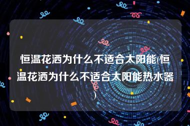 恒温花洒为什么不适合太阳能(恒温花洒为什么不适合太阳能热水器)