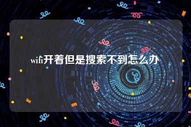 wifi开着但是搜索不到怎么办