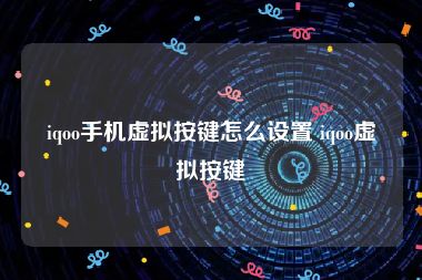 iqoo手机虚拟按键怎么设置 iqoo虚拟按键