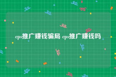 cps推广赚钱骗局 cps推广赚钱吗