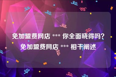 免加盟费网店 *** 你全面晓得吗？免加盟费网店 *** 相干阐述