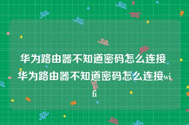 华为路由器不知道密码怎么连接 华为路由器不知道密码怎么连接wifi