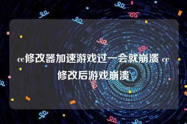 ce修改器加速游戏过一会就崩溃 ce修改后游戏崩溃