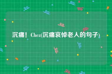 沉痛！Chez(沉痛哀悼老人的句子)