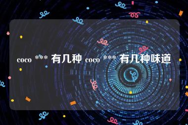 coco *** 有几种 coco *** 有几种味道