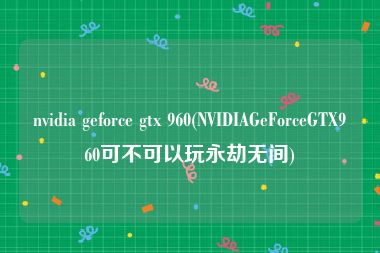 nvidia geforce gtx 960(NVIDIAGeForceGTX960可不可以玩永劫无间)