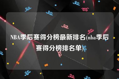 NBA季后赛得分榜最新排名(nba季后赛得分榜排名单)