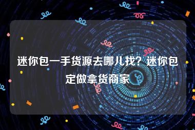 迷你包一手货源去哪儿找？迷你包定做拿货商家