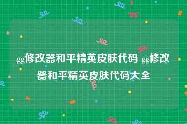 gg修改器和平精英皮肤代码 gg修改器和平精英皮肤代码大全