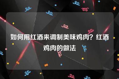 如何用红酒来调制美味鸡肉？红酒鸡肉的做法