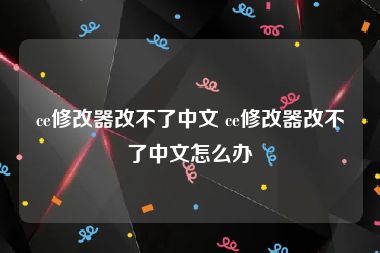 ce修改器改不了中文 ce修改器改不了中文怎么办