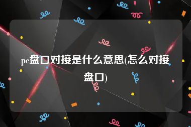 pc盘口对接是什么意思(怎么对接盘口)