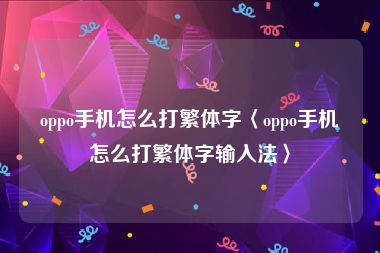 oppo手机怎么打繁体字〈oppo手机怎么打繁体字输入法〉