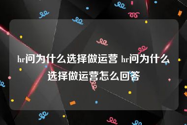 hr问为什么选择做运营 hr问为什么选择做运营怎么回答