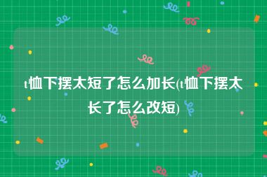 t恤下摆太短了怎么加长(t恤下摆太长了怎么改短)