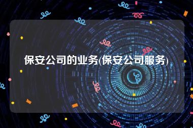 保安公司的业务(保安公司服务)