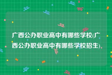 广西公办职业高中有哪些学校(广西公办职业高中有哪些学校招生)