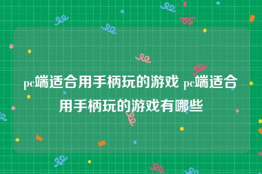 pc端适合用手柄玩的游戏 pc端适合用手柄玩的游戏有哪些