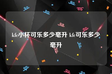 kfc小杯可乐多少毫升 kfc可乐多少毫升