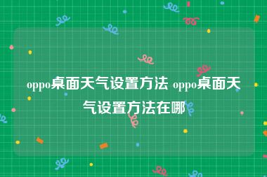 oppo桌面天气设置方法 oppo桌面天气设置方法在哪