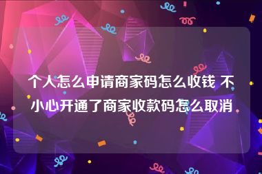 个人怎么申请商家码怎么收钱 不小心开通了商家收款码怎么取消