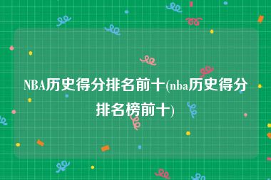 NBA历史得分排名前十(nba历史得分排名榜前十)