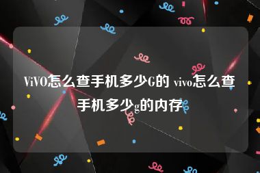 ViVO怎么查手机多少G的 vivo怎么查手机多少g的内存