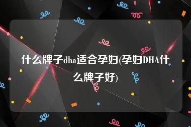 什么牌子dha适合孕妇(孕妇DHA什么牌子好)