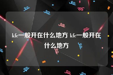 kfc一般开在什么地方 kfc一般开在什么地方