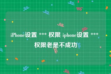 iPhone设置 *** 权限 iphone设置 *** 权限老是不成功