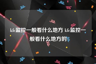 kfc监控一般看什么地方 kfc监控一般看什么地方的