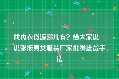 找内衣货源哪儿有？给大家说一说张掖男女服装厂家批发进货手法