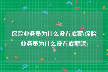 保险业务员为什么没有底薪(保险业务员为什么没有底薪呢)