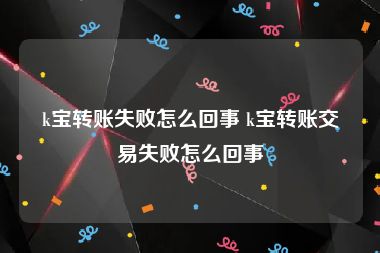 k宝转账失败怎么回事 k宝转账交易失败怎么回事