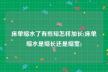 床单缩水了有些短怎样加长(床单缩水是缩长还是缩宽)