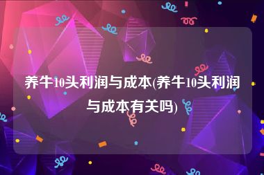 养牛10头利润与成本(养牛10头利润与成本有关吗)