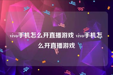 vivo手机怎么开直播游戏 vivo手机怎么开直播游戏