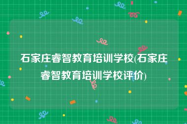 石家庄睿智教育培训学校(石家庄睿智教育培训学校评价)