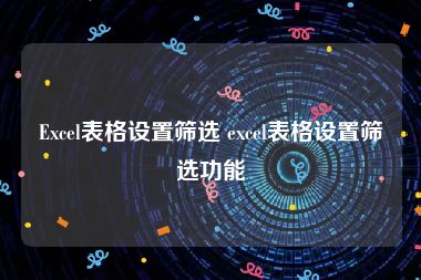 Excel表格设置筛选 excel表格设置筛选功能