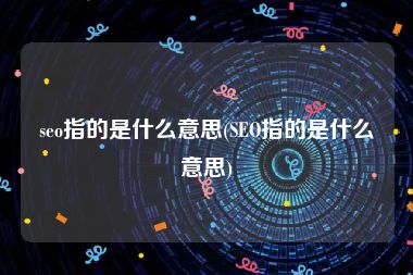 seo指的是什么意思(SEO指的是什么意思)