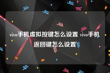 vivo手机虚拟按键怎么设置 vivo手机返回键怎么设置