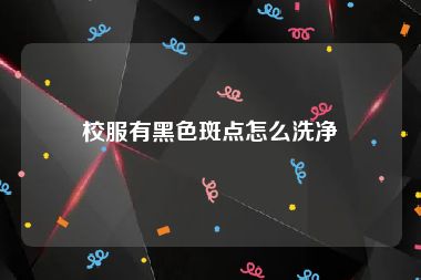 校服有黑色斑点怎么洗净