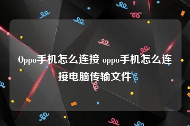 Oppo手机怎么连接 oppo手机怎么连接电脑传输文件