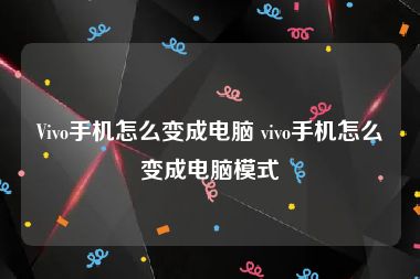 Vivo手机怎么变成电脑 vivo手机怎么变成电脑模式