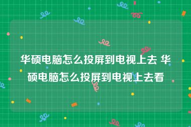 华硕电脑怎么投屏到电视上去 华硕电脑怎么投屏到电视上去看