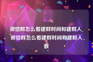 微信群怎么看建群时间和建群人 微信群怎么看建群时间和建群人数