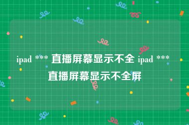 ipad *** 直播屏幕显示不全 ipad *** 直播屏幕显示不全屏