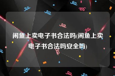 闲鱼上卖电子书合法吗(闲鱼上卖电子书合法吗安全吗)