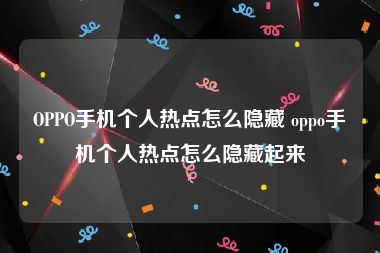 OPPO手机个人热点怎么隐藏 oppo手机个人热点怎么隐藏起来