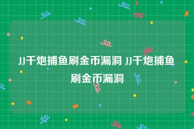 JJ千炮捕鱼刷金币漏洞 JJ千炮捕鱼刷金币漏洞